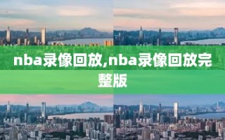 nba录像回放,nba录像回放完整版