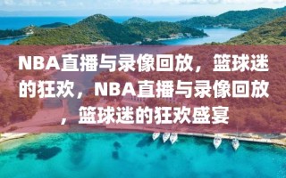 NBA直播与录像回放，篮球迷的狂欢，NBA直播与录像回放，篮球迷的狂欢盛宴