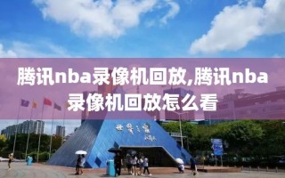 腾讯nba录像机回放,腾讯nba录像机回放怎么看