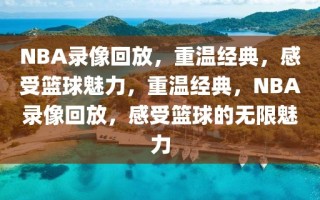 NBA录像回放，重温经典，感受篮球魅力，重温经典，NBA录像回放，感受篮球的无限魅力