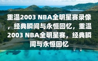 重温2003 NBA全明星赛录像，经典瞬间与永恒回忆，重温2003 NBA全明星赛，经典瞬间与永恒回忆