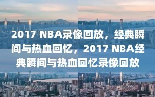 2017 NBA录像回放，经典瞬间与热血回忆，2017 NBA经典瞬间与热血回忆录像回放