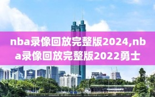 nba录像回放完整版2024,nba录像回放完整版2022勇士