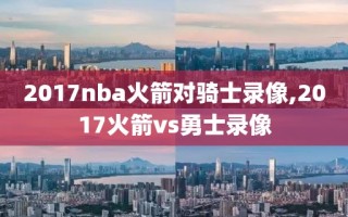 2017nba火箭对骑士录像,2017火箭vs勇士录像