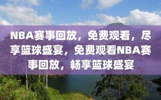 NBA赛事回放，免费观看，尽享篮球盛宴，免费观看NBA赛事回放，畅享篮球盛宴