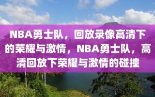 NBA勇士队，回放录像高清下的荣耀与激情，NBA勇士队，高清回放下荣耀与激情的碰撞