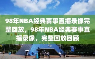 98年NBA经典赛事直播录像完整回放，98年NBA经典赛事直播录像，完整回放回顾