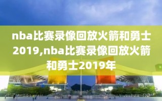 nba比赛录像回放火箭和勇士2019,nba比赛录像回放火箭和勇士2019年