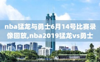 nba猛龙与勇士6月14号比赛录像回放,nba2019猛龙vs勇士