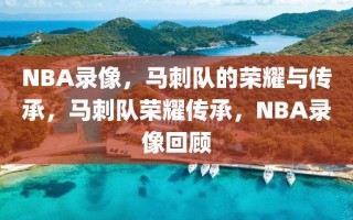 NBA录像，马刺队的荣耀与传承，马刺队荣耀传承，NBA录像回顾