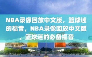 NBA录像回放中文版，篮球迷的福音，NBA录像回放中文版，篮球迷的必备福音