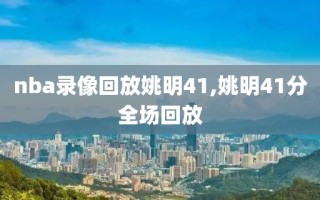 nba录像回放姚明41,姚明41分全场回放