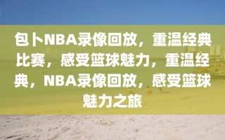 包卜NBA录像回放，重温经典比赛，感受篮球魅力，重温经典，NBA录像回放，感受篮球魅力之旅