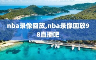 nba录像回放,nba录像回放98直播吧