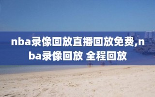 nba录像回放直播回放免费,nba录像回放 全程回放