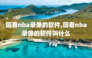 回看nba录像的软件,回看nba录像的软件叫什么