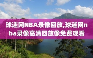 球迷网NBA录像回放,球迷网nba录像高清回放像免费观看