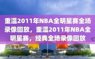 重温2011年NBA全明星赛全场录像回放，重温2011年NBA全明星赛，经典全场录像回放