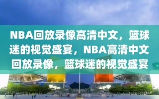 NBA回放录像高清中文，篮球迷的视觉盛宴，NBA高清中文回放录像，篮球迷的视觉盛宴