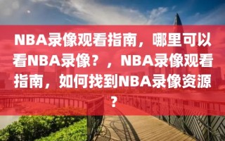 NBA录像观看指南，哪里可以看NBA录像？，NBA录像观看指南，如何找到NBA录像资源？