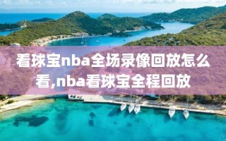 看球宝nba全场录像回放怎么看,nba看球宝全程回放