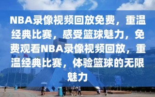 NBA录像视频回放免费，重温经典比赛，感受篮球魅力，免费观看NBA录像视频回放，重温经典比赛，体验篮球的无限魅力