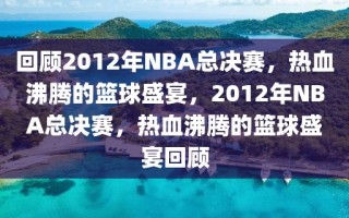 回顾2012年NBA总决赛，热血沸腾的篮球盛宴，2012年NBA总决赛，热血沸腾的篮球盛宴回顾