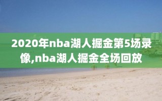 2020年nba湖人掘金第5场录像,nba湖人掘金全场回放