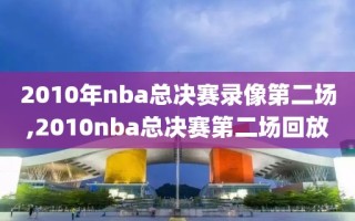 2010年nba总决赛录像第二场,2010nba总决赛第二场回放