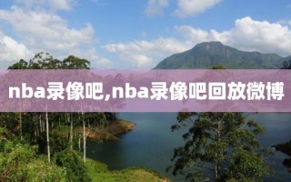 nba录像吧,nba录像吧回放微博