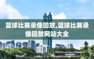 篮球比赛录像回放,篮球比赛录像回放网站大全