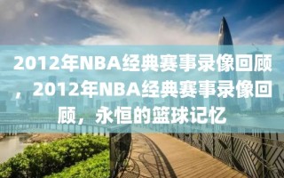 2012年NBA经典赛事录像回顾，2012年NBA经典赛事录像回顾，永恒的篮球记忆