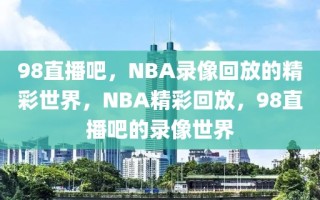 98直播吧，NBA录像回放的精彩世界，NBA精彩回放，98直播吧的录像世界