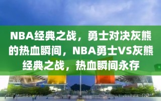 NBA经典之战，勇士对决灰熊的热血瞬间，NBA勇士VS灰熊经典之战，热血瞬间永存