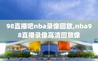 98直播吧nba录像回放,nba98直播录像高清回放像