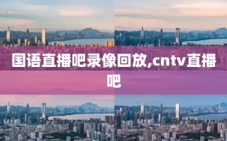 国语直播吧录像回放,cntv直播吧