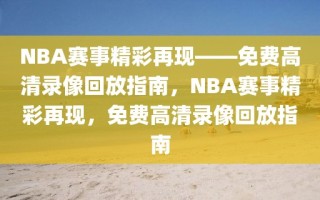 NBA赛事精彩再现——免费高清录像回放指南，NBA赛事精彩再现，免费高清录像回放指南