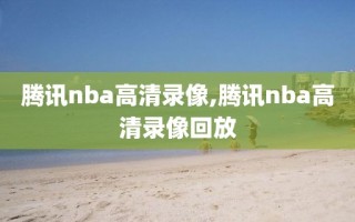 腾讯nba高清录像,腾讯nba高清录像回放