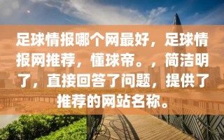 足球情报哪个网最好，足球情报网推荐，懂球帝。，简洁明了，直接回答了问题，提供了推荐的网站名称。