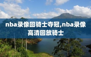 nba录像回骑士夺冠,nba录像高清回放骑士