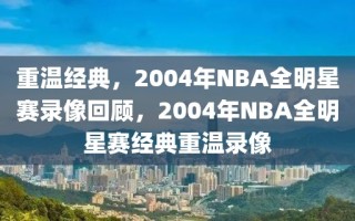 重温经典，2004年NBA全明星赛录像回顾，2004年NBA全明星赛经典重温录像