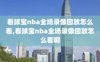 看球宝nba全场录像回放怎么看,看球宝nba全场录像回放怎么看啊