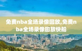 免费nba全场录像回放,免费nba全场录像回放快船