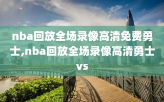 nba回放全场录像高清免费勇士,nba回放全场录像高清勇士vs