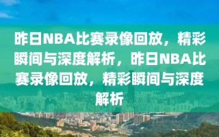 昨日NBA比赛录像回放，精彩瞬间与深度解析，昨日NBA比赛录像回放，精彩瞬间与深度解析