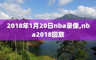 2018年1月20日nba录像,nba2018回放