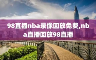 98直播nba录像回放免费,nba直播回放98直播