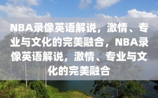 NBA录像英语解说，激情、专业与文化的完美融合，NBA录像英语解说，激情、专业与文化的完美融合