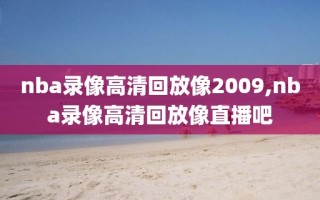 nba录像高清回放像2009,nba录像高清回放像直播吧