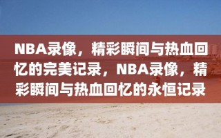 NBA录像，精彩瞬间与热血回忆的完美记录，NBA录像，精彩瞬间与热血回忆的永恒记录